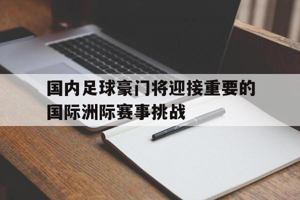 随机包含国内足球豪门将迎接重要的国际洲际赛事挑战的词条