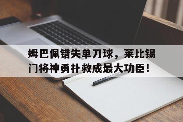 姆巴佩错失单刀球，莱比锡门将神勇扑救成最大功臣！