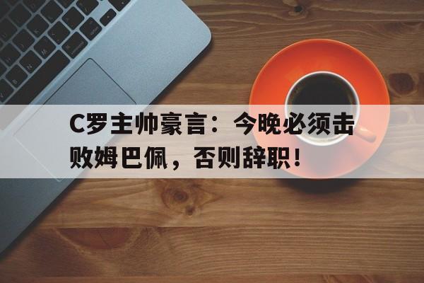 随机C罗主帅豪言：今晚必须击败姆巴佩，否则辞职！
